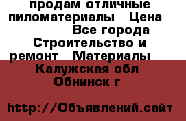 продам отличные пиломатериалы › Цена ­ 40 000 - Все города Строительство и ремонт » Материалы   . Калужская обл.,Обнинск г.